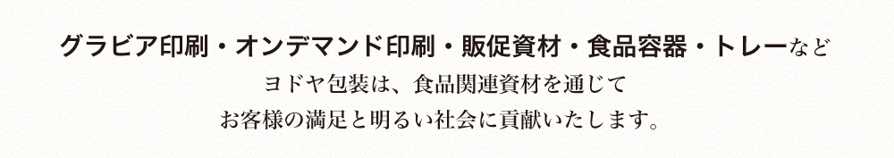 オンデマンド印刷・グラビア印刷。シール印刷・製袋などヨドヤ包装は印刷を通じてお客様の満足と明るい社会に貢献致します。